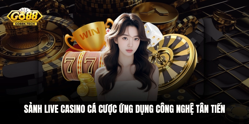 Sảnh Live Casino cá cược ứng dụng công nghệ tân tiến