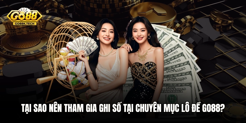 Tại sao nên tham gia ghi số tại chuyên mục lô đề GO88?