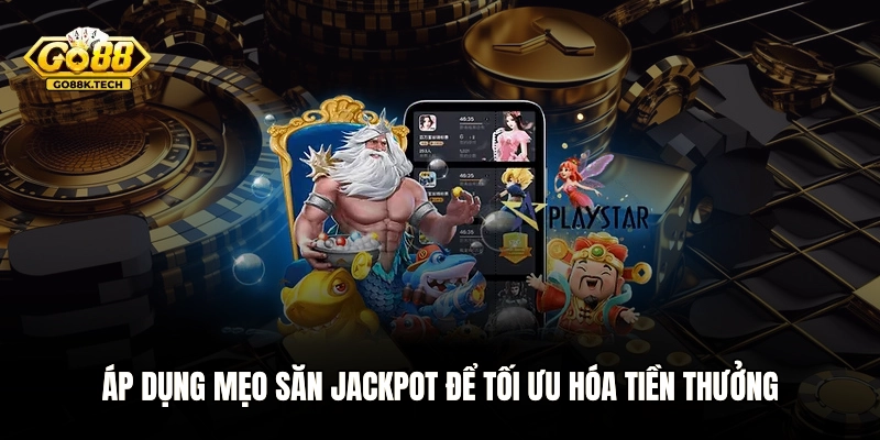 Áp dụng mẹo săn Jackpot để tối ưu hóa tiền thưởng