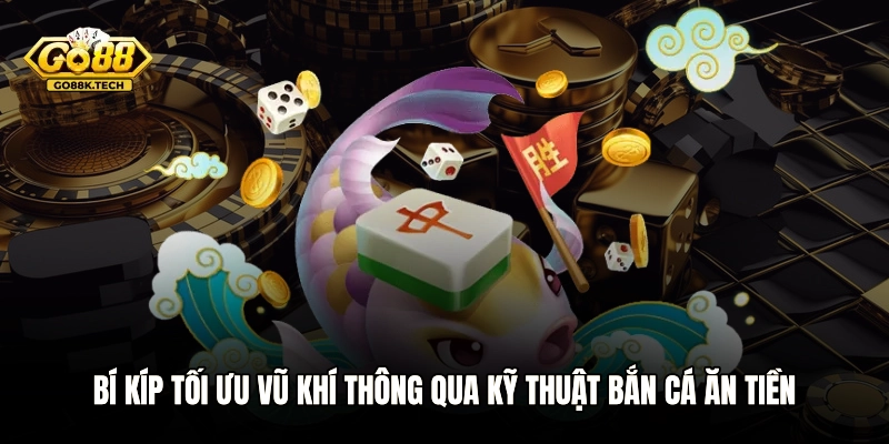 Bí kíp tối ưu vũ khí thông qua kỹ thuật bắn cá ăn tiền