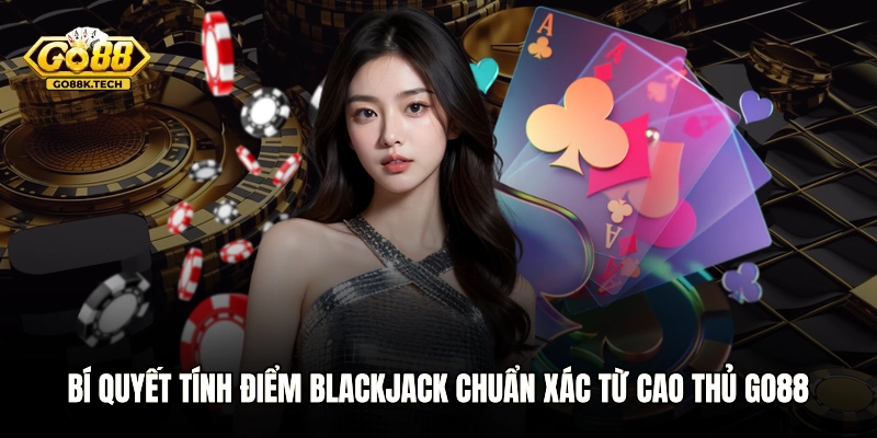 Bí Quyết Tính Điểm Blackjack Chuẩn Xác Từ Cao Thủ GO88