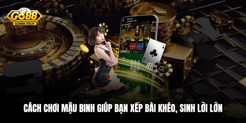 Cách Chơi Mậu Binh Giúp Bạn Xếp Bài Khéo, Sinh Lời Lớn