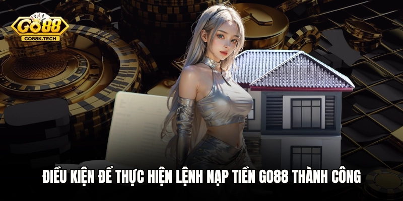 Điều kiện để thực hiện lệnh nạp tiền GO88 thành công