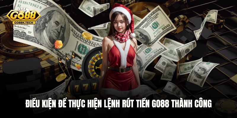 Điều kiện để thực hiện lệnh rút tiền GO88 thành công