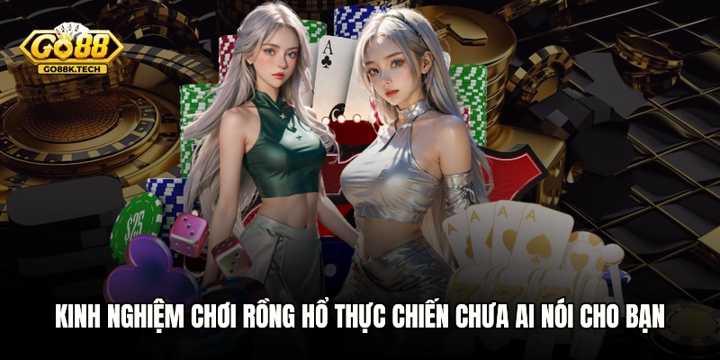 Kinh Nghiệm Chơi Rồng Hổ Thực Chiến Chưa Ai Nói Cho Bạn