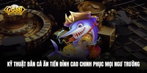 Kỹ Thuật Bắn Cá Ăn Tiền Đỉnh Cao Chinh Phục Mọi Ngư Trường