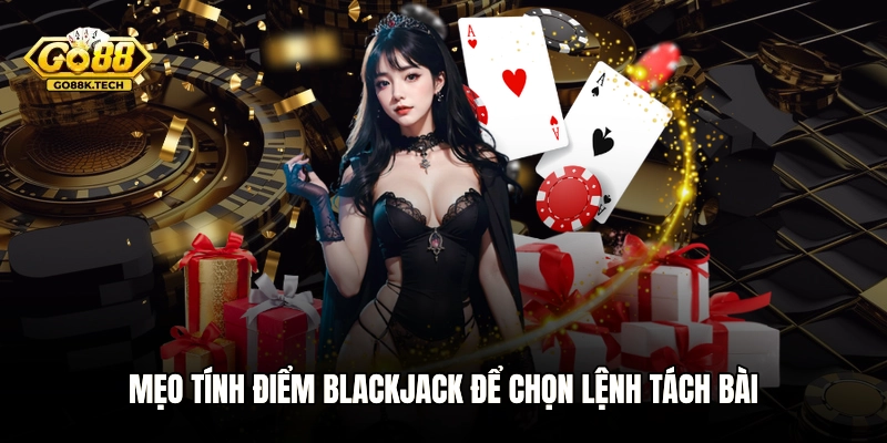 Mẹo tính điểm Blackjack để chọn lệnh tách bài
