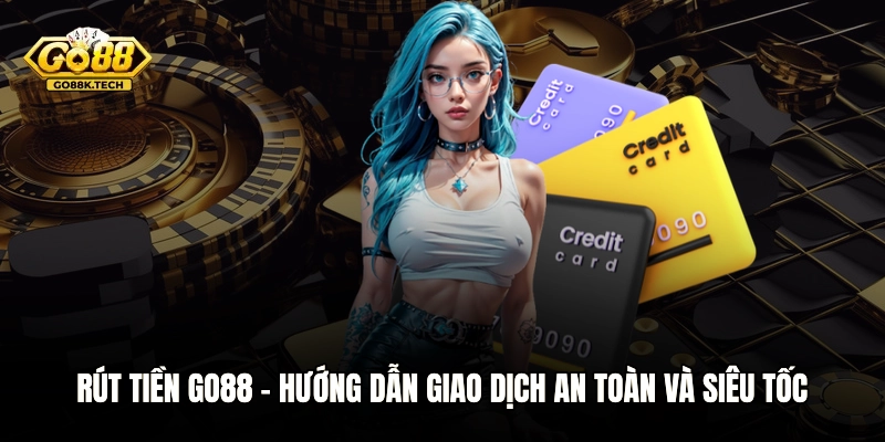Rút Tiền GO88 - Hướng Dẫn Giao Dịch An Toàn Và Siêu Tốc